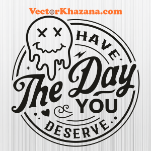 Have The Day You Deserve Svg