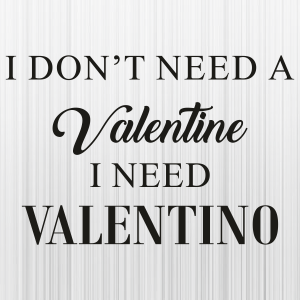 I Dont Need A Valentine I Need Valentino Svg