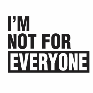 im not for everyone