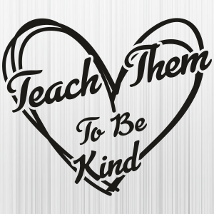 Teach Them To Be Kind Heart Svg
