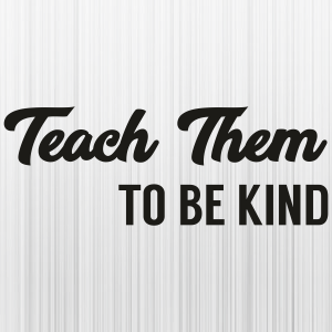 Teach Them To Be Kind Svg