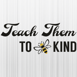 Teach Them To Bee Kind Svg