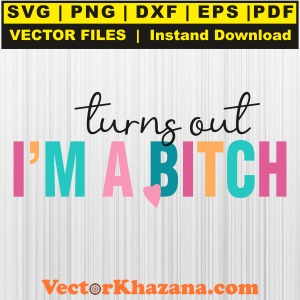 Turns Out I Am A Bitch Svg