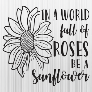In a world Full Of Roses Be A Sunflower Svg